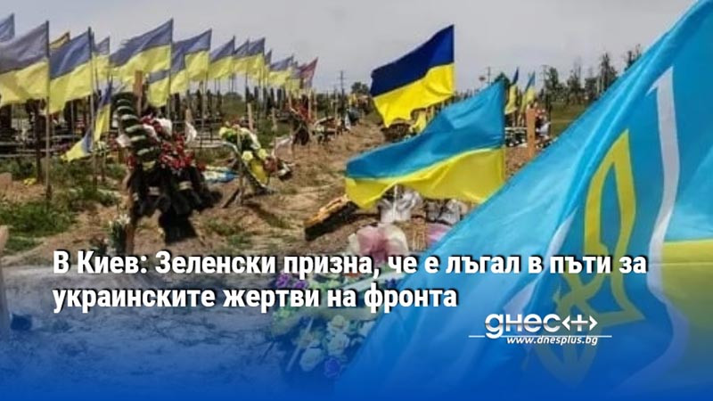 В Киев: Зеленски призна, че е лъгал в пъти за украинските жертви на фронта