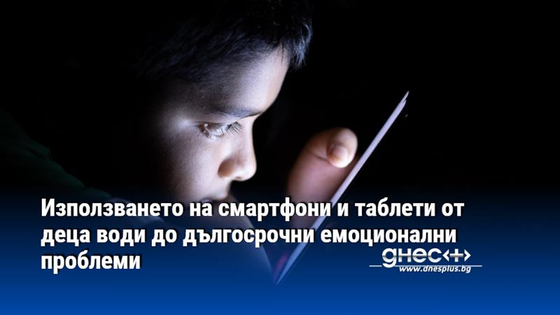 Използването на смартфони и таблети от деца води до дългосрочни емоционални проблеми
