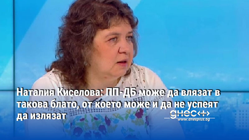 Наталия Киселова: ПП-ДБ може да влязат в такова блато, от което може и да не успеят да излязат