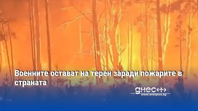 Военните остават на терен заради пожарите в страната