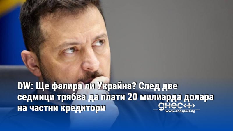 DW: Ще фалира ли Украйна? След две седмици трябва да плати 20 милиарда долара на частни кредитори