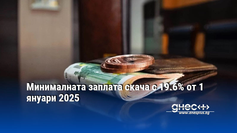 Минималната заплата скача с 19.6% от 1 януари 2025