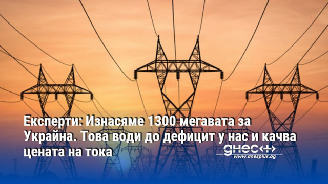 Експерти: Изнасяме 1300 мегавата за Украйна. Това води до дефицит у нас и качва цената на тока