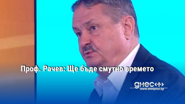 Проф. Рачев: Ще бъде смутно времето