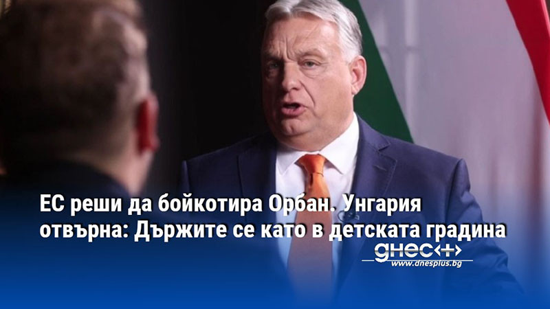 ЕС реши да бойкотира Орбан. Унгария отвърна: Държите се като в детската градина
