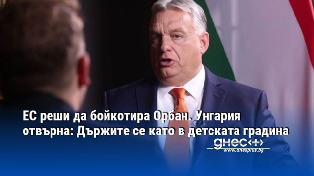 ЕС реши да бойкотира Орбан. Унгария отвърна: Държите се като в детската градина