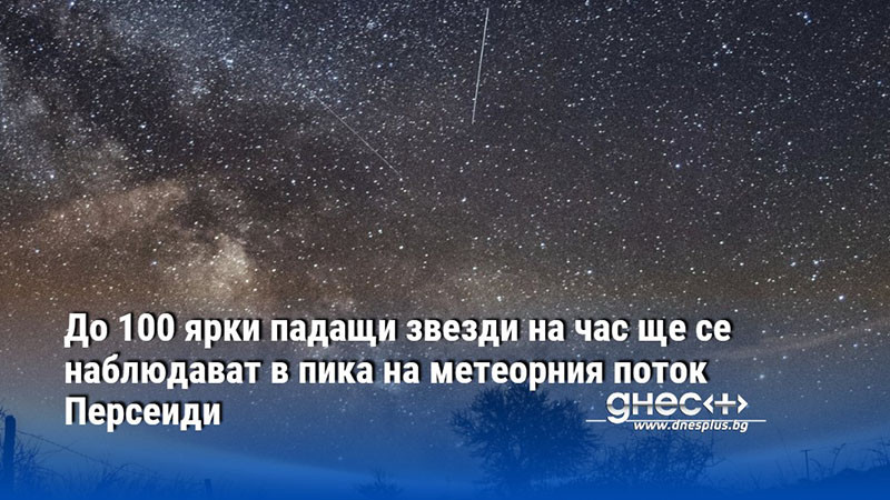 До 100 ярки падащи звезди на час ще се наблюдават в пика на метеорния поток Персеиди