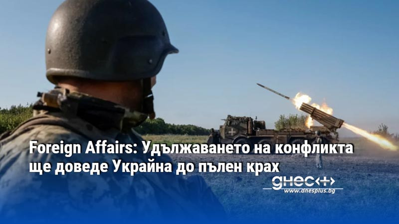 Foreign Affairs: Удължаването на конфликта ще доведе Украйна до пълен крах