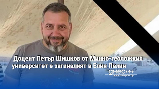 Доцент Петър Шишков от Минно-геоложкия университет е загиналият в Елин Пелин