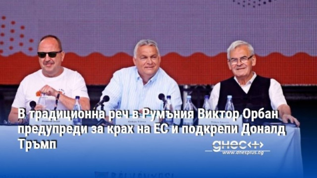 В традиционна реч в Румъния Виктор Орбан предупреди за крах на ЕС и подкрепи Доналд Тръмп
