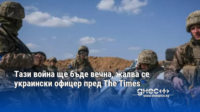 Тази война ще бъде вечна, жалва се украински офицер пред The Times