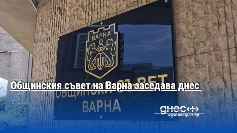 Общинския съвет на Варна заседава днес