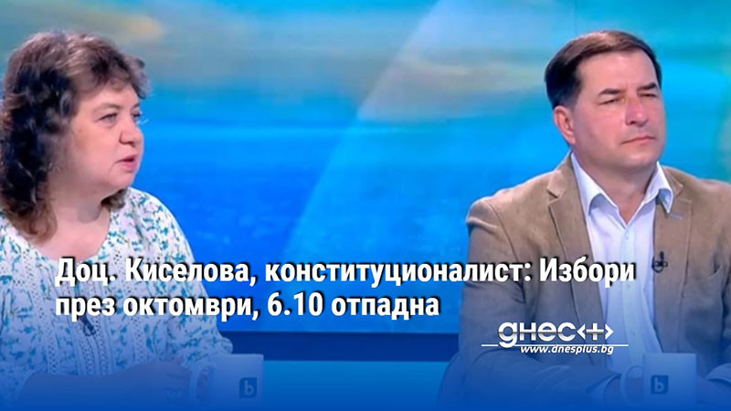 Доц. Киселова, конституционалист: Избори през октомври, 6.10 отпадна