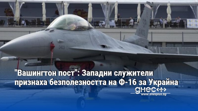"Вашингтон пост": Западни служители признаха безполезността на Ф-16 за Украйна
