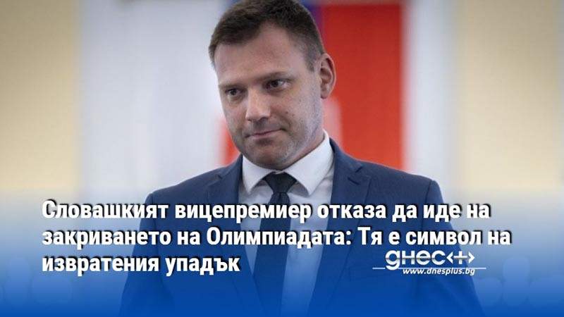 Словашкият вицепремиер отказа да иде на закриването на Олимпиадата: Тя е символ на извратения упадък