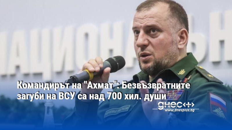 Командирът на "Ахмат": Безвъзвратните загуби на ВСУ са над 700 хил. души