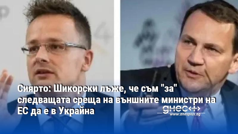 Сиярто: Шикорски лъже, че съм "за" следващата среща на външните министри на ЕС да е в Украйна