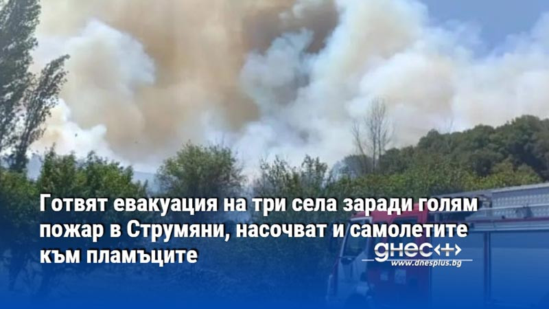 Готвят евакуация на три села заради голям пожар в Струмяни, насочват и самолетите към пламъците