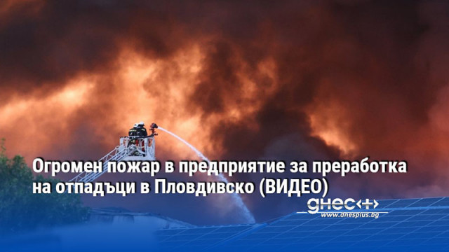 Огромен пожар в предприятие за преработка на отпадъци в Пловдивско (ВИДЕО)