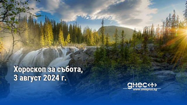 Хороскоп за събота, 3 август 2024 г.