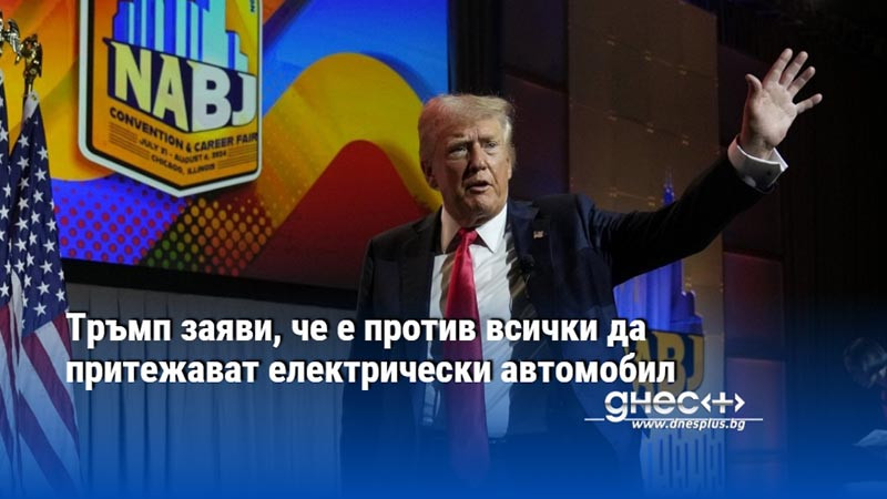 Тръмп заяви, че е против всички да притежават електрически автомобил