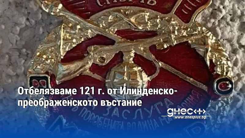 Отбелязваме 121 г. от Илинденско-преображенското въстание
