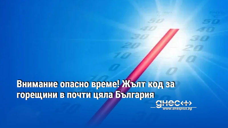 Внимание опасно време! Жълт код за горещини в почти цяла България