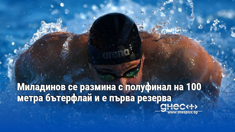 Миладинов се размина с полуфинал на 100 метра бътерфлай и е първа резерва