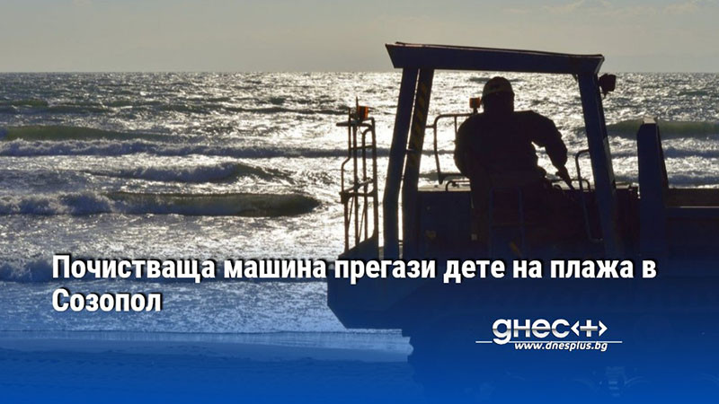 Почистваща машина прегази дете на плажа в Созопол