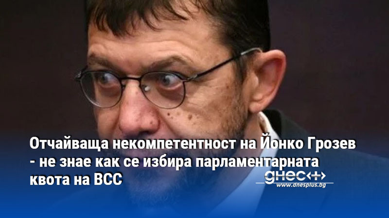 Отчайваща некомпетентност на Йонко Грозев - не знае как се избира парламентарната квота на ВСС