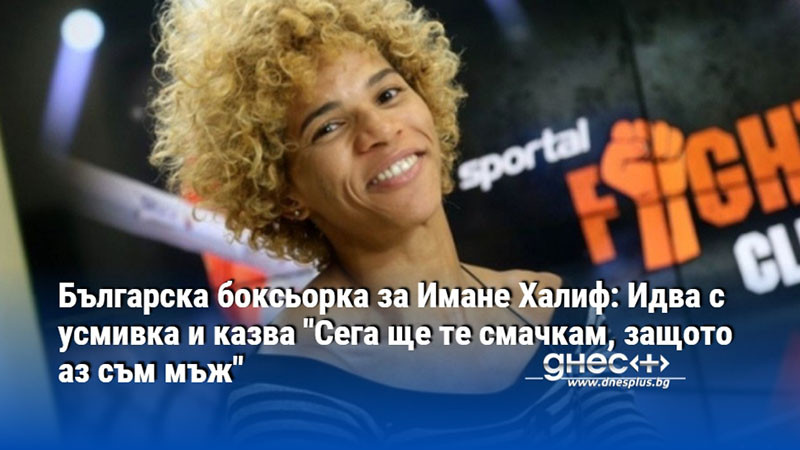 Българска боксьорка за Имане Халиф: Идва с усмивка и казва "Сега ще те смачкам, защото аз съм мъж"