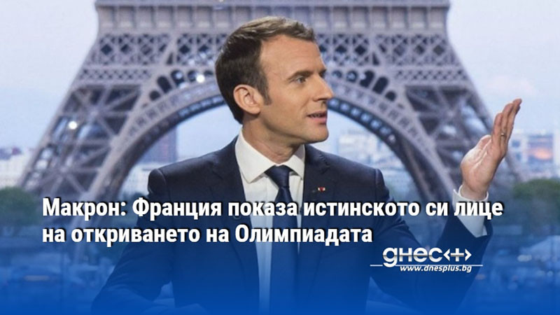 Макрон: Франция показа истинското си лице на откриването на Олимпиадата