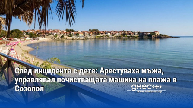 След инцидента с дете: Арестуваха мъжа, управлявал почистващата машина на плажа в Созопол