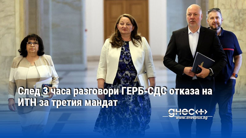 След 3 часа разговори ГЕРБ-СДС отказа на ИТН за третия мандат