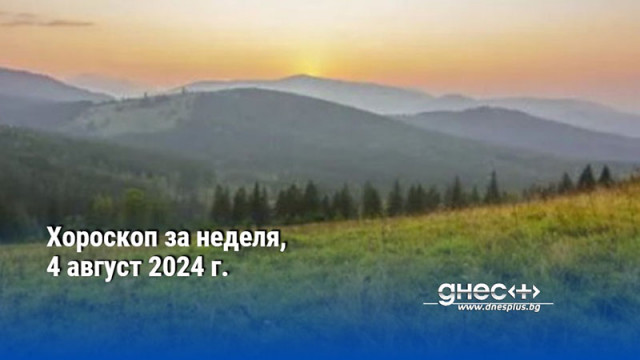 Хороскоп за неделя, 4 август 2024 г.