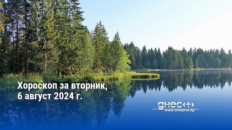 Хороскоп за вторник, 6 август 2024 г.