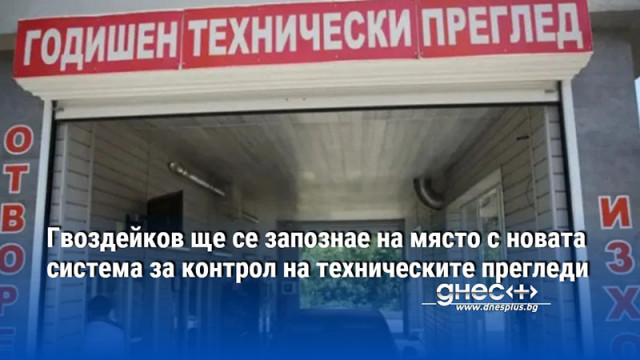 Гвоздейков ще се запознае на място с новата система за контрол на техническите прегледи