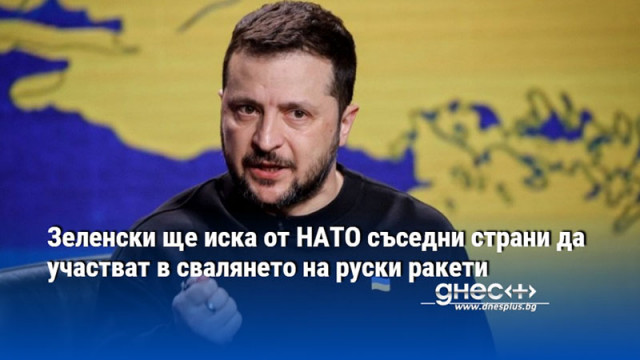 Зеленски ще иска от НАТО съседни страни да участват в свалянето на руски ракети