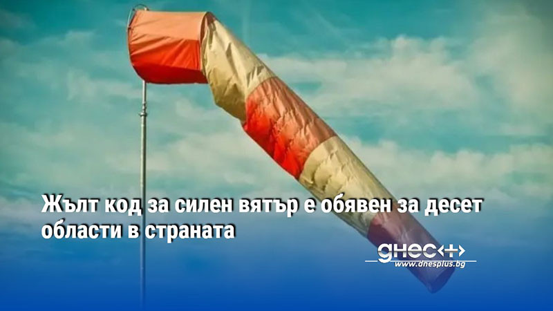 Жълт код за силен вятър е обявен за десет области в страната