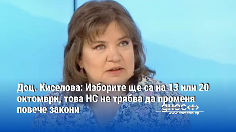 Доц. Киселова: Изборите ще са на 13 или 20 октомври, това НС не трябва да променя повече закони