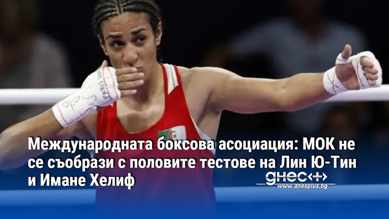 Международната боксова асоциация: МОК не се съобрази с половите тестове на Лин Ю-Тин и Имане Хелиф