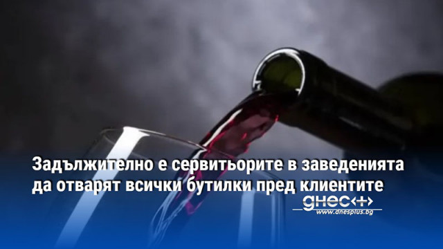 Задължително е сервитьорите в заведенията да отварят всички бутилки пред клиентите