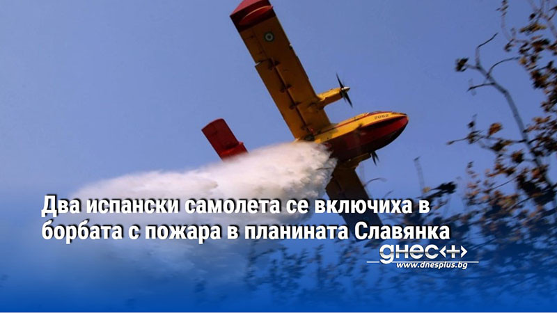 Два испански самолета се включиха в борбата с пожара в планината Славянка