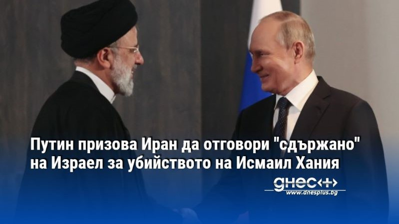 Путин призова Иран да отговори "сдържано" на Израел за убийството на Исмаил Хания