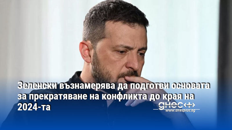 Зеленски възнамерява да подготви основата за прекратяване на конфликта до края на 2024-та