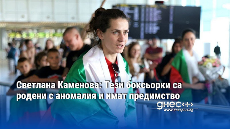 Светлана Каменова: Тези боксьорки са родени с аномалия и имат предимство