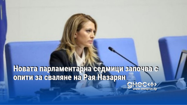 Новата парламентарна седмици започва с опити за сваляне на Рая Назарян