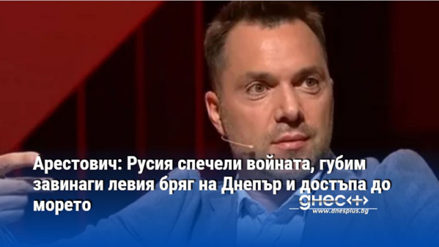 Арестович: Русия спечели войната, губим завинаги левия бряг на Днепър и достъпа до морето