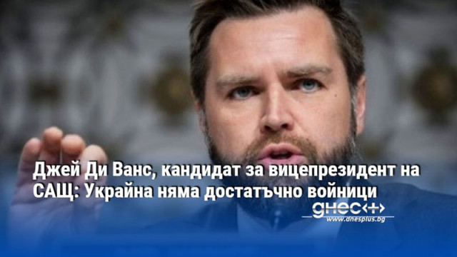 Джей Ди Ванс, кандидат за вицепрезидент на САЩ: Украйна няма достатъчно войници