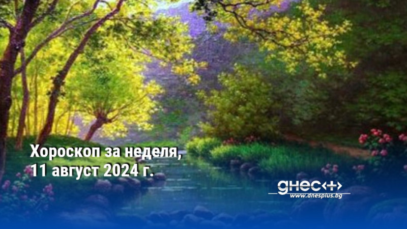 Хороскоп за неделя, 11 август 2024 г.